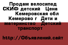 Продам велосипед СКИФ детский › Цена ­ 4 000 - Кемеровская обл., Кемерово г. Дети и материнство » Детский транспорт   